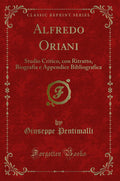 Alfredo Oriani: Studio Critico, Con Ritratto, Biografia E Appendice Bibliografica (Classic Reprint)