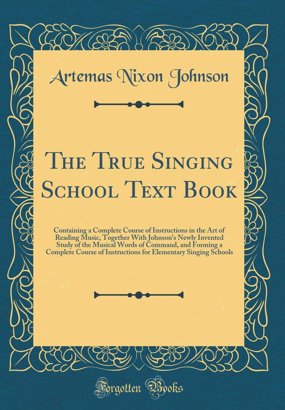 The True Singing School Text Book: Containing a Complete Course of Instructions in the Art of Reading Music, Together With Johns