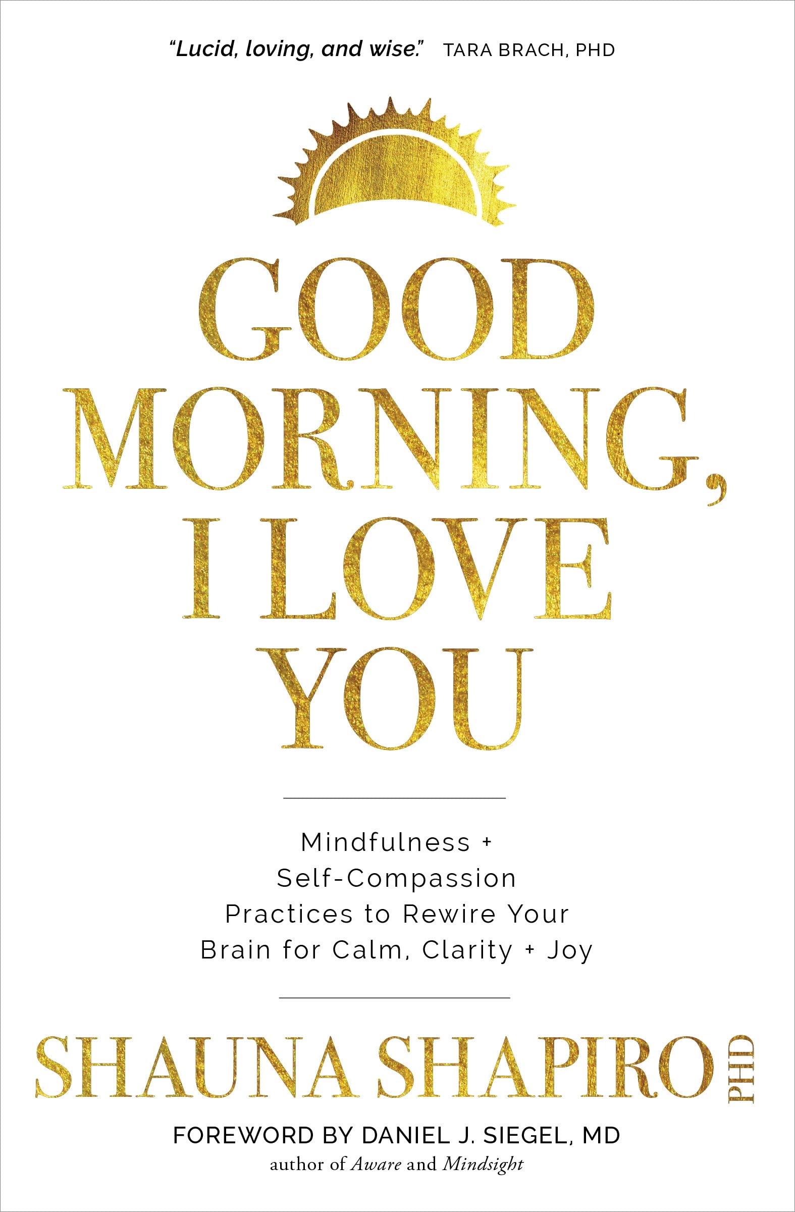 Good Morning, I Love You: Mindfulness and SelfCompassion Practices to Rewire Your Brain for Calm, Clarity, and Joy