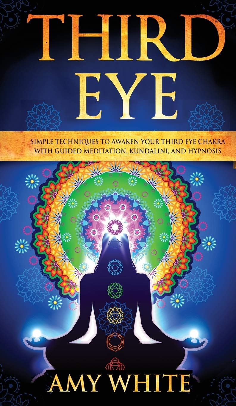 Third Eye: Simple Techniques to Awaken Your Third Eye Chakra With Guided Meditation, Kundalini, and Hypnosis (psychic abilities,