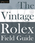 Vintage Rolex Field Guide: A survival manual for the adventure that is vintage Rolex: 1