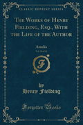The Works of Henry Fielding, Esq., with the Life of the Author, Vol. 10 of 12: Amelia (Classic Reprint)