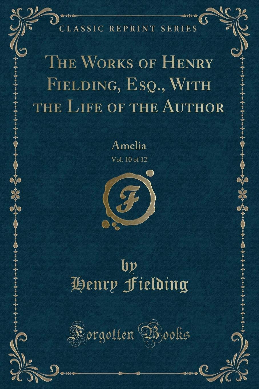 The Works of Henry Fielding, Esq., with the Life of the Author, Vol. 10 of 12: Amelia (Classic Reprint)