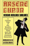 Arsene Lupin Vs. Herlock Sholmes: A Classic Tale of the Worlds Greatest Thief and the Worlds Greatest Detective!