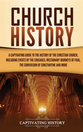 Church History: A Captivating Guide To The History Of The Christian Church, Including Events Of The Crusades, The Missionary Jou