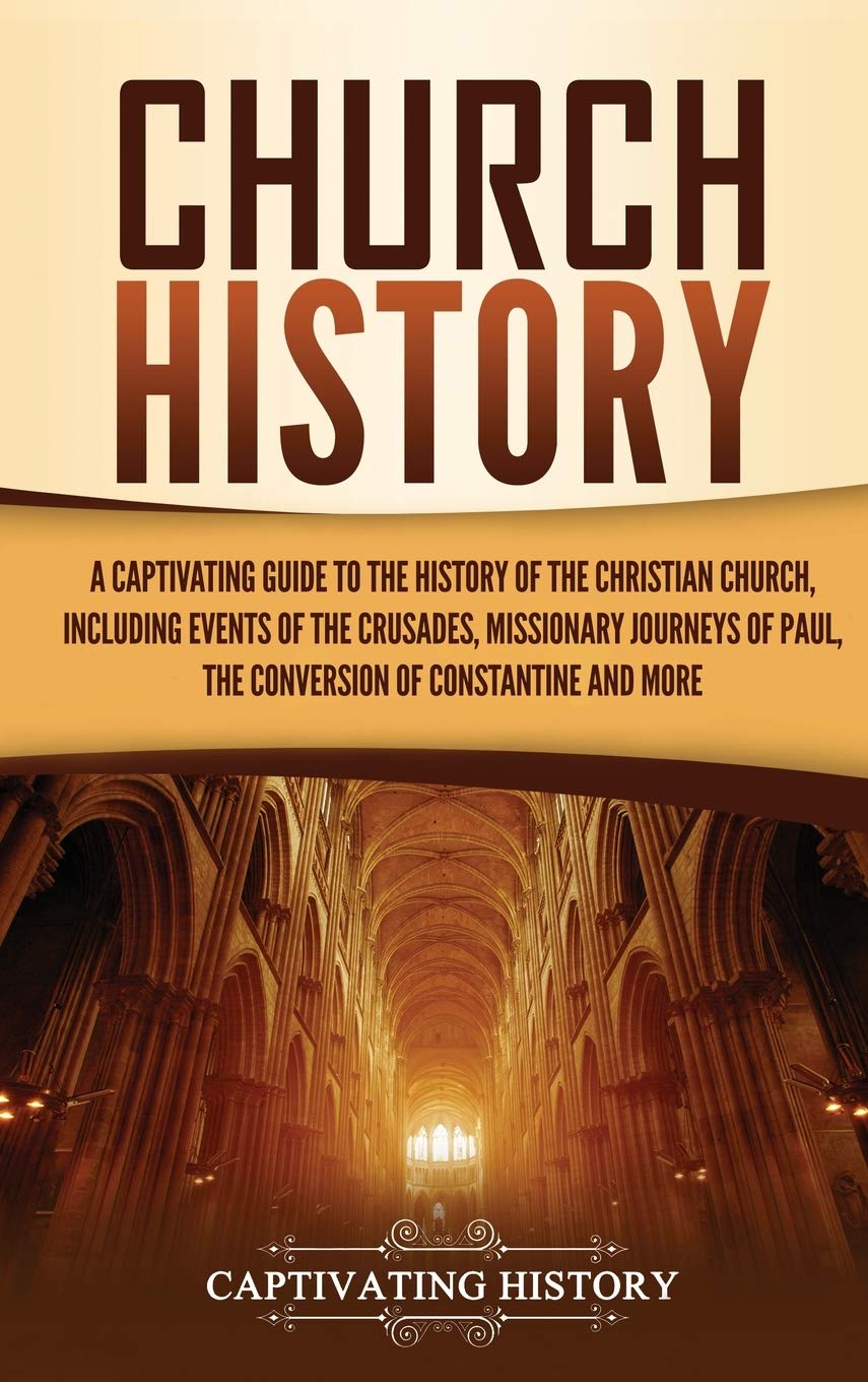 Church History: A Captivating Guide To The History Of The Christian Church, Including Events Of The Crusades, The Missionary Jou