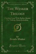 The Wesker Trilogy: Chicken Soup with Barley; Roots; Im Talking about Jerusalem (Classic Reprint)