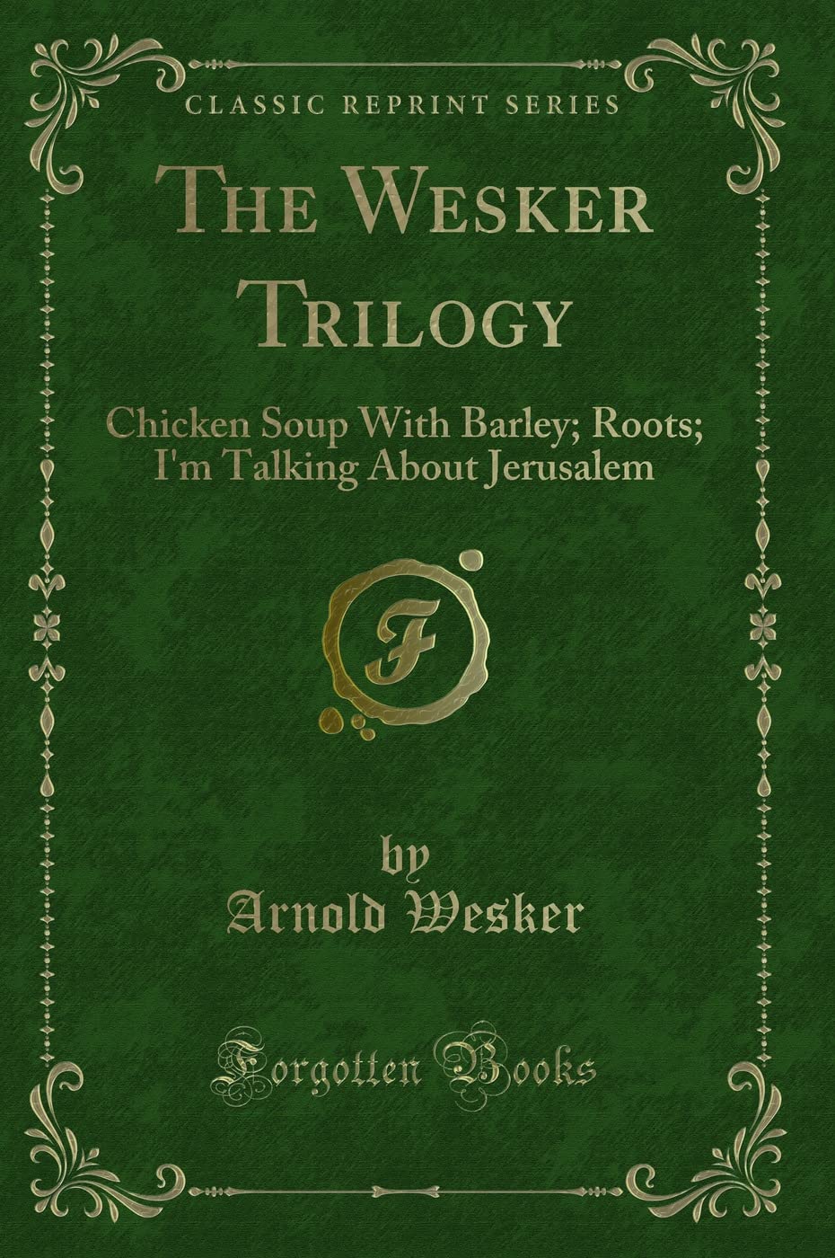 The Wesker Trilogy: Chicken Soup with Barley; Roots; Im Talking about Jerusalem (Classic Reprint)
