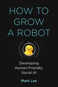 How to Grow a Robot: Developing HumanFriendly, Social AI (Mit Press)