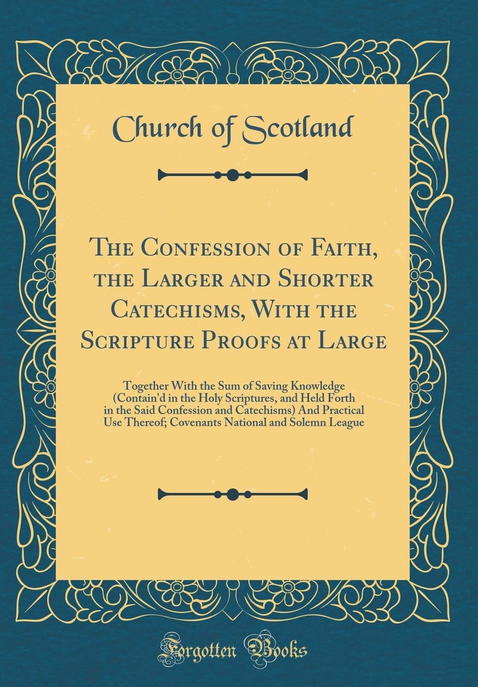 The Confession of Faith, the Larger and Shorter Catechisms, With the Scripture Proofs at Large: Together With the Sum of Saving 