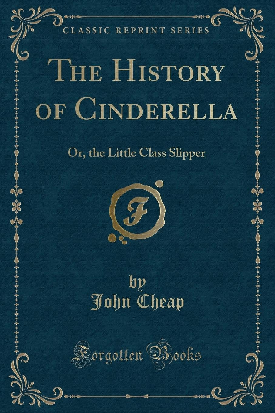The History of Cinderella: Or, the Little Class Slipper (Classic Reprint)