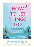 How To Let Things Go: Free Yourself Up For What Matters Most