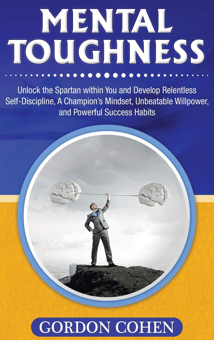Mental Toughness: Unlock The Spartan Within You And Develop Relentless SelfDiscipline, A ChampionS Mindset, Unbeatable Willpo