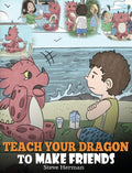 Teach Your Dragon to Make Friends: A Dragon Book To Teach Kids How To Make New Friends. A Cute Children Story To Teach Children 