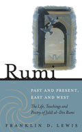 Rumi  Past and Present, East and West: The Life, Teachings, and Poetry of Jalal alDin Rumi