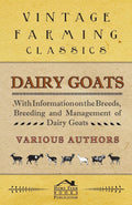 Dairy Goats  With Information on the Breeds, Breeding and Management of Dairy Goats