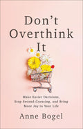 Dont Overthink It: Make Easier Decisions, Stop SecondGuessing, and Bring More Joy to Your Life
