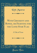 With Crockett and Bowie, or Fighting for the LoneStar Flag: A Tale of Texas (Classic Reprint)