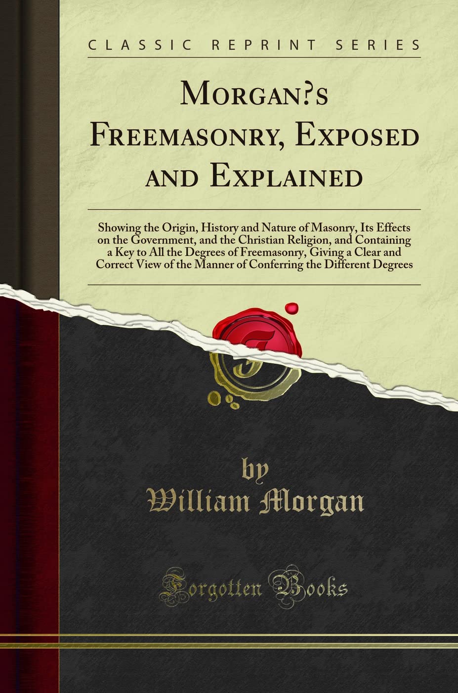 Morgans Freemasonry, Exposed and Explained: Showing the Origin, History and Nature of Masonry, Its Effects on the Government, 