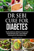 Dr Sebi Cure For Diabetes : The Revolutionary Method To Prevent And Quickly Reverse Type 1 And 2 Diabete Following The Dr Sebi A