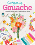 Gorgeous Gouache: The Absolute Beginners Guide to Opaque Watercolor Painting