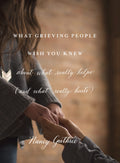 What Grieving People Wish You Knew about What Really Helps (and What Really Hurts): about what really helps (and what really hur