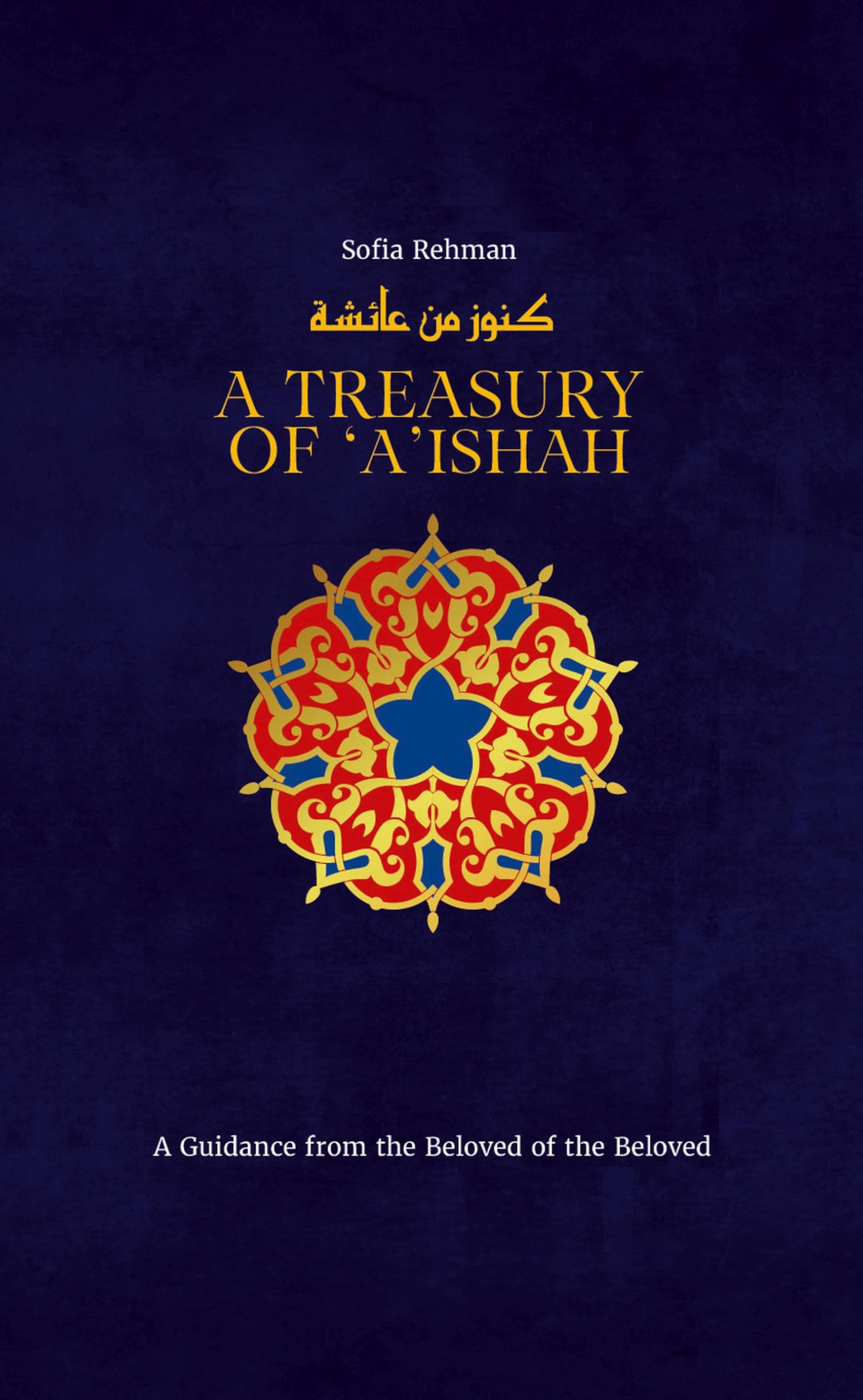 A Treasury of Aishah: A Guidance from the Beloved of the Beloved (Treasury in Islamic Thought and Civilization, 7)