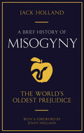 A Brief History of Misogyny: The Worlds Oldest Prejudice (Brief Histories)