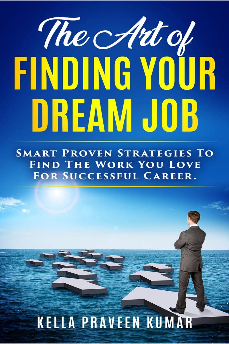 The Art Of Finding Your Dream Job: Smart Proven Strategies To Find The Work You Love For Successful Career