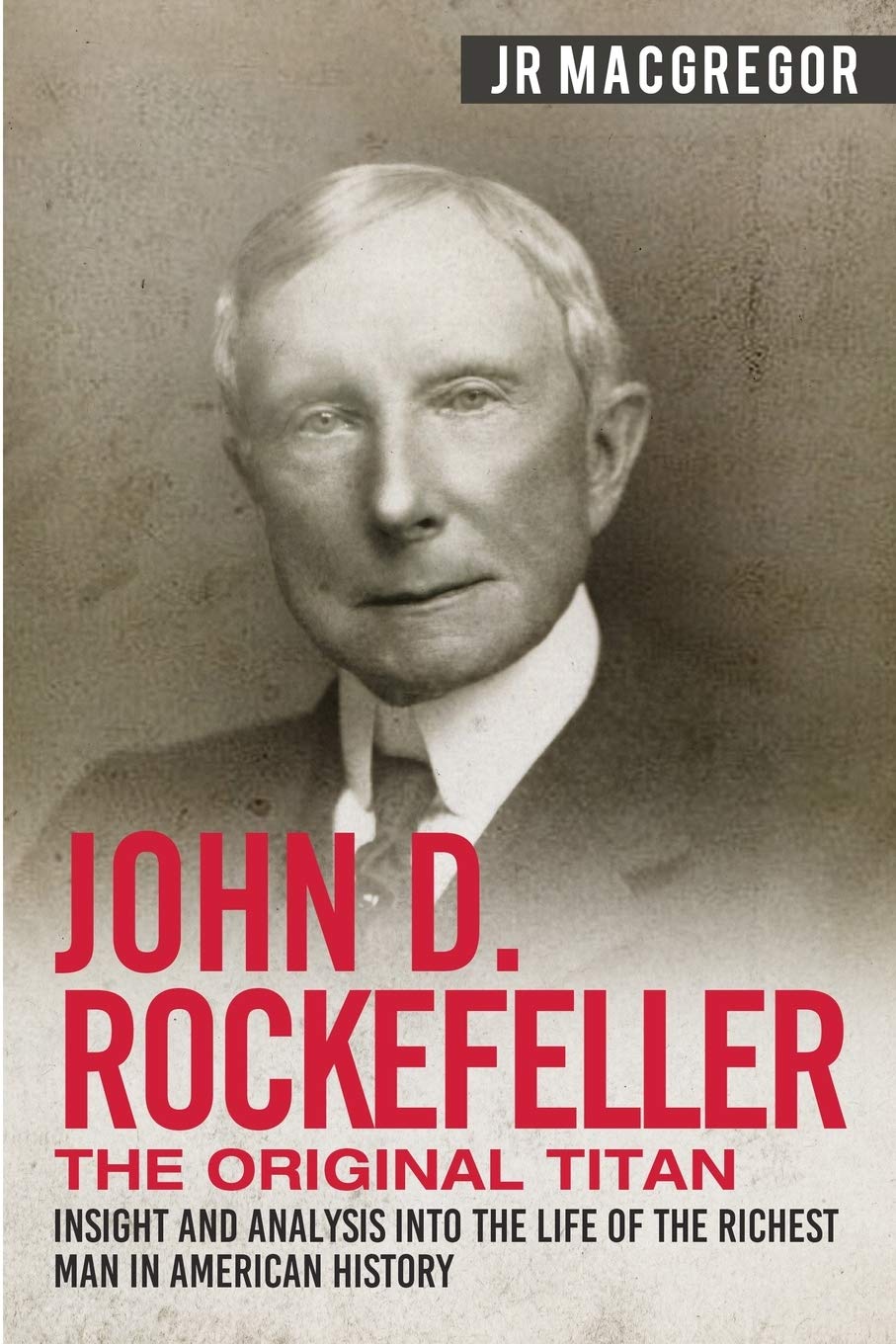 John D. Rockefeller  The Original Titan: Insight and Analysis into the Life of the Richest Man in American History (Business Bi