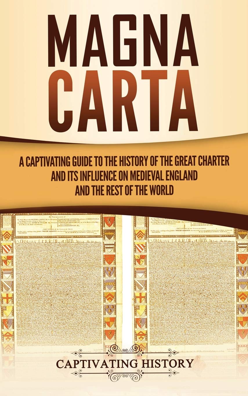 Magna Carta: A Captivating Guide to the History of the Great Charter and its Influence on Medieval England and the Rest of the W