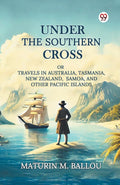 Under The Southern Cross Or Travels In Australia, Tasmania, New Zealand, Samoa, And Other Pacific Islands