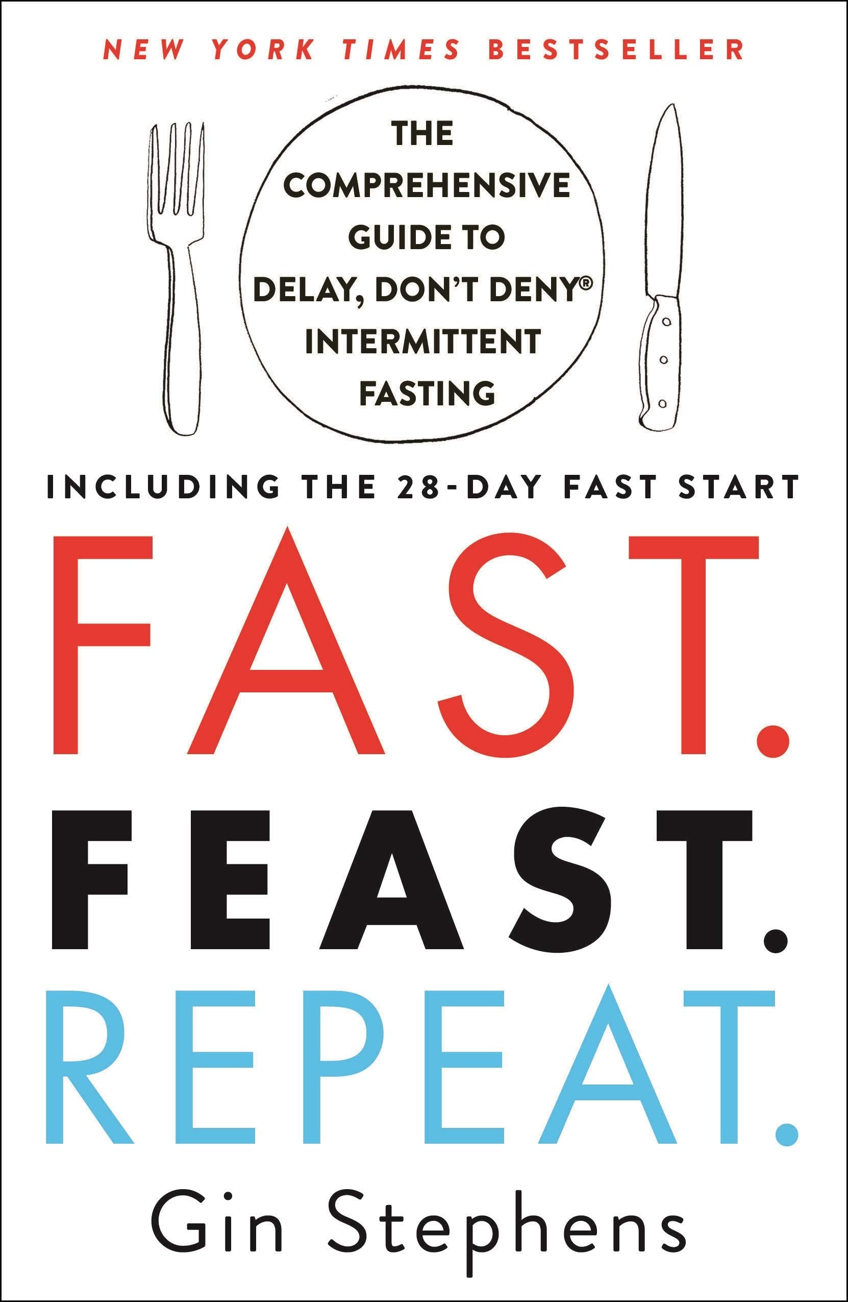 Fast. Feast. Repeat.: The Comprehensive Guide to Delay, Dont Deny Intermittent FastingIncluding the 28Day FAST Start