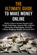 The Ultimate Guide To Make Money Online: Build A Passive Income Fortune With Kindle Publishing, Amazon Fba, Affiliate Marketing,