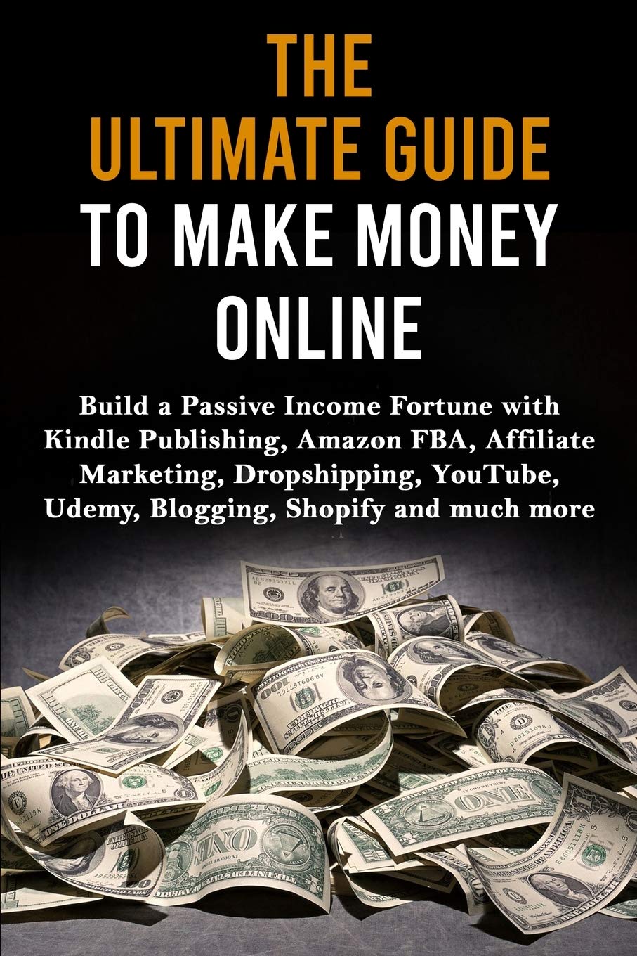 The Ultimate Guide To Make Money Online: Build A Passive Income Fortune With Kindle Publishing, Amazon Fba, Affiliate Marketing,