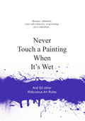 Never Touch a Painting When Its Wet: And 50 Other Ridiculous Art Rules (Ridiculous Design Rules)