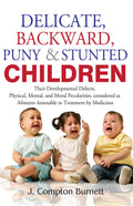 Delicate Backword Puny and Stunted Children  Their Development Defects, Physical Mental, and Moral Peculiarities Considered as 