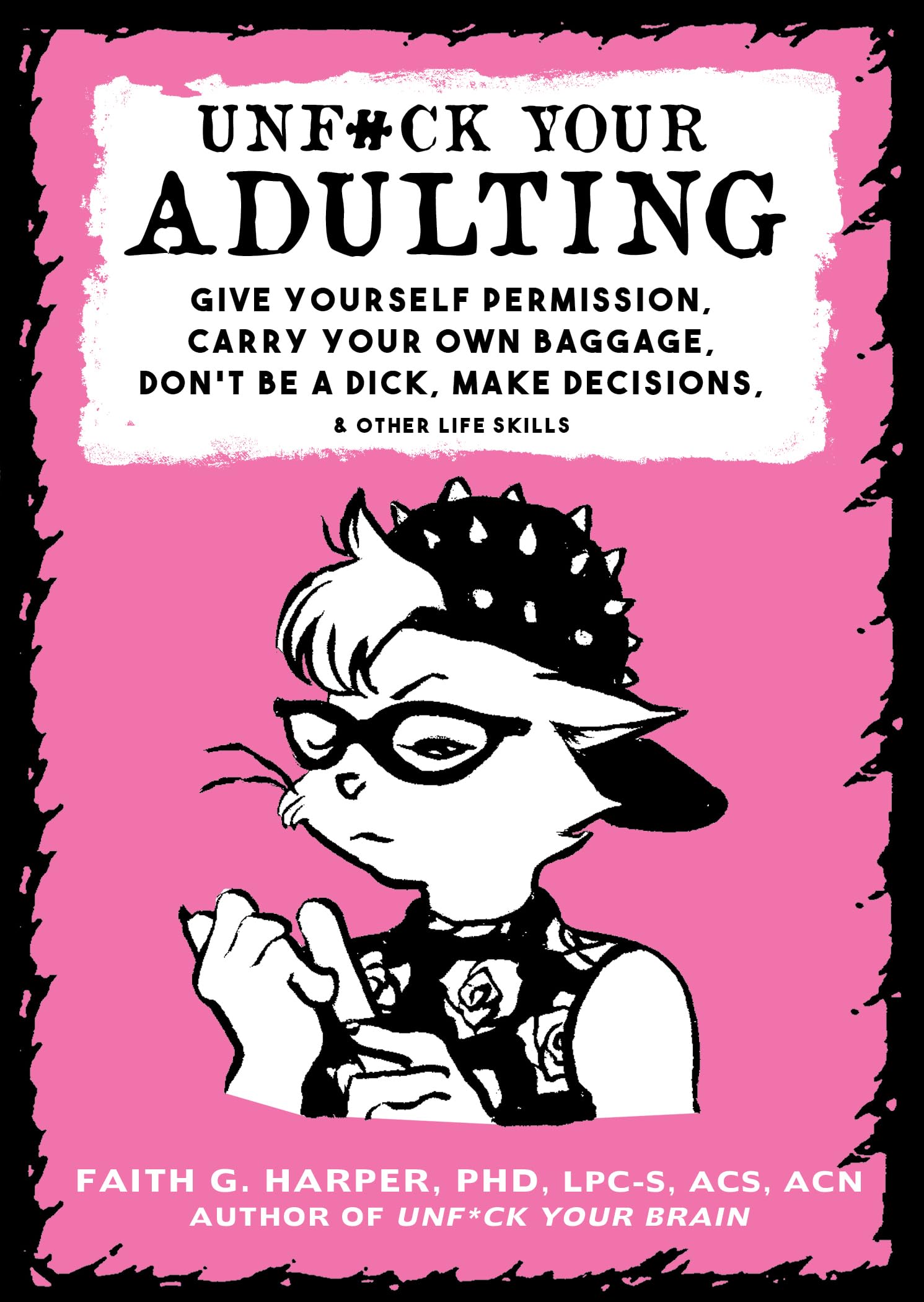 Unfuck Your Adulting: Give Yourself Permission, Carry Your Own Baggage, Dont Be a Dick, Make Decisions, & Other Life Skills (5