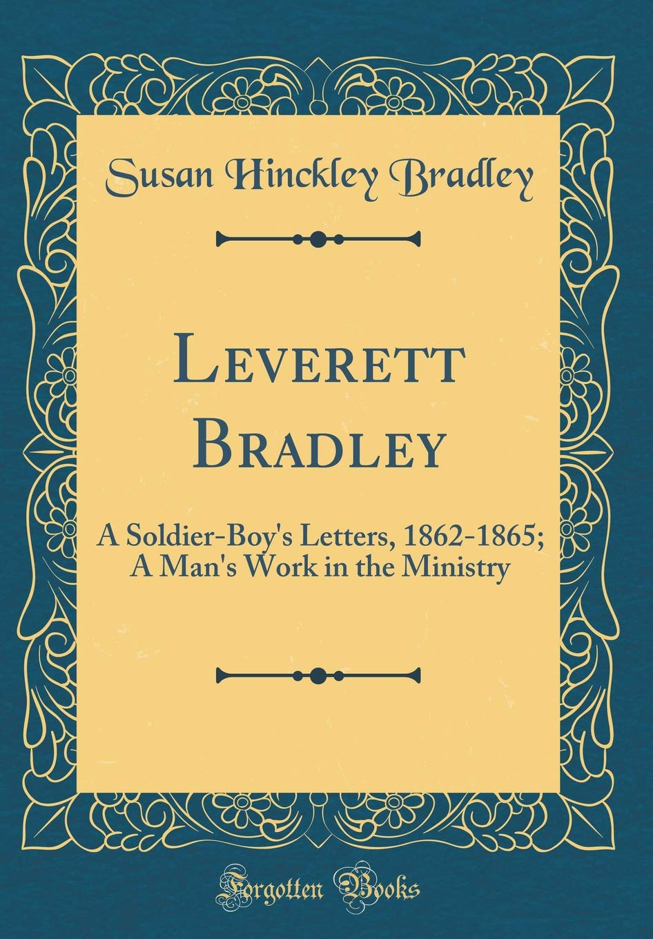 Leverett Bradley: A SoldierBoys Letters, 18621865; A Mans Work in the Ministry (Classic Reprint)