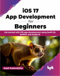 Ios 17 App Development For Beginners: Get Started With Ios App Development Using Swift 5.9, Swiftui, And Xcode 15