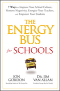 The Energy Bus for Schools: 7 Ways to Improve your School Culture, Remove Negativity, Energize Your Teachers, and Empower Your S