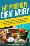 Eat Mindfully Cheat Wisely: The Ultimate Nutrition Guide for Healthy Fat Loss, Explaining the Science Behind Food and Tricks to 