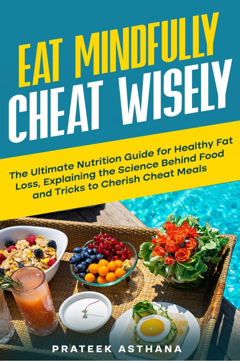 Eat Mindfully Cheat Wisely: The Ultimate Nutrition Guide for Healthy Fat Loss, Explaining the Science Behind Food and Tricks to 