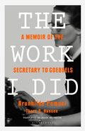 The Work I Did: A Memoir Of The Secretary To Goebbels