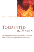 Tormented in Hades: The Rich Man and Lazarus (Luke 16:19 31) and Other Lucan Parables for Persuading the Rich to Repentance