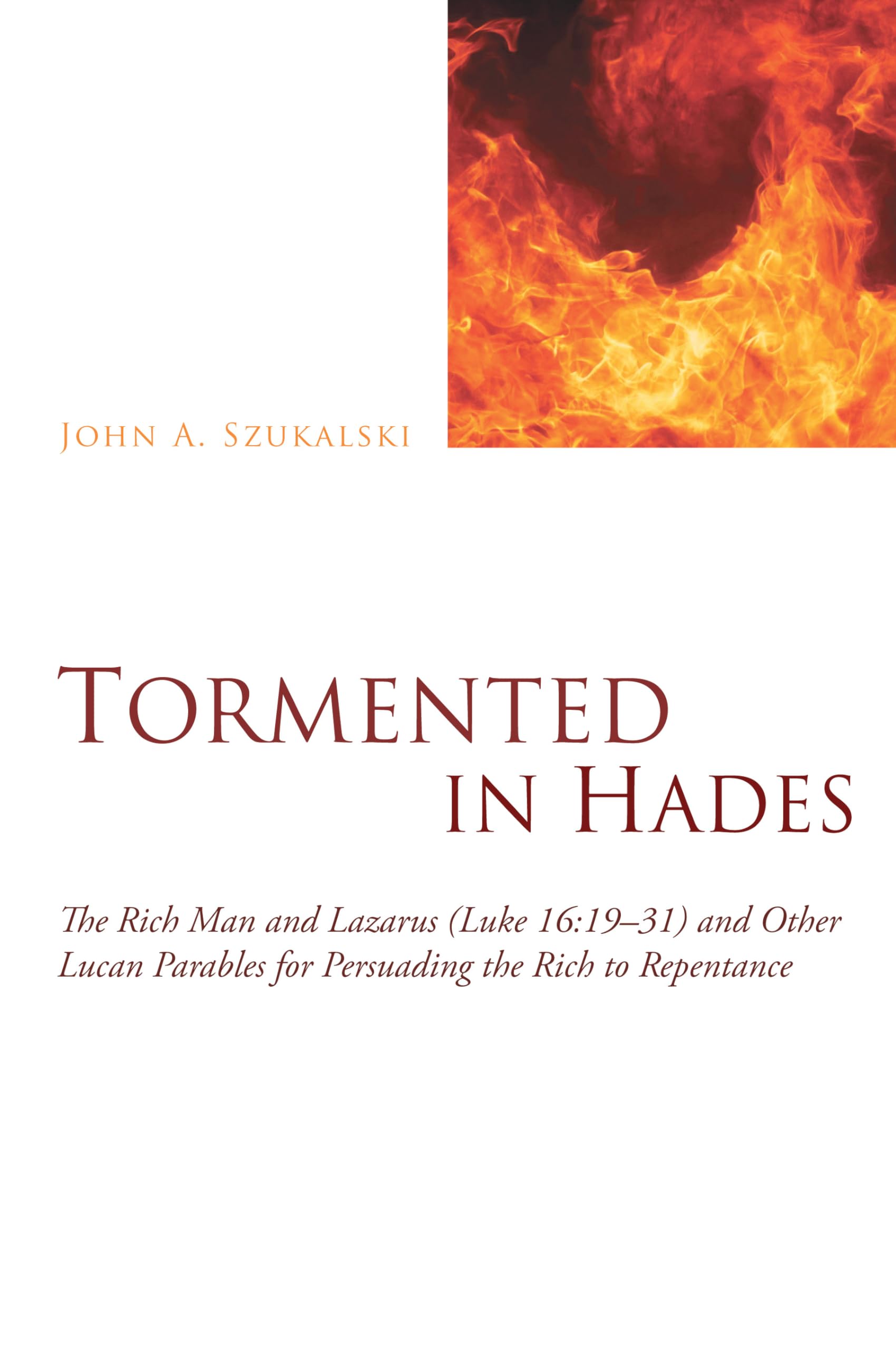 Tormented in Hades: The Rich Man and Lazarus (Luke 16:19 31) and Other Lucan Parables for Persuading the Rich to Repentance