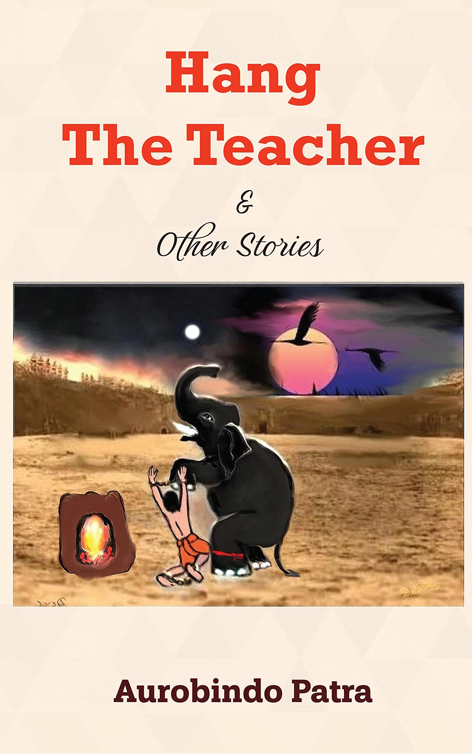 Hang The Teacher & Other Stories : Stories Are Eternal. They Take Shape As You Grow. Lets Revisit.