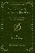 Victor Hugos Letters to His Wife: And Others (the Alps and the Pyrenees) (Classic Reprint)