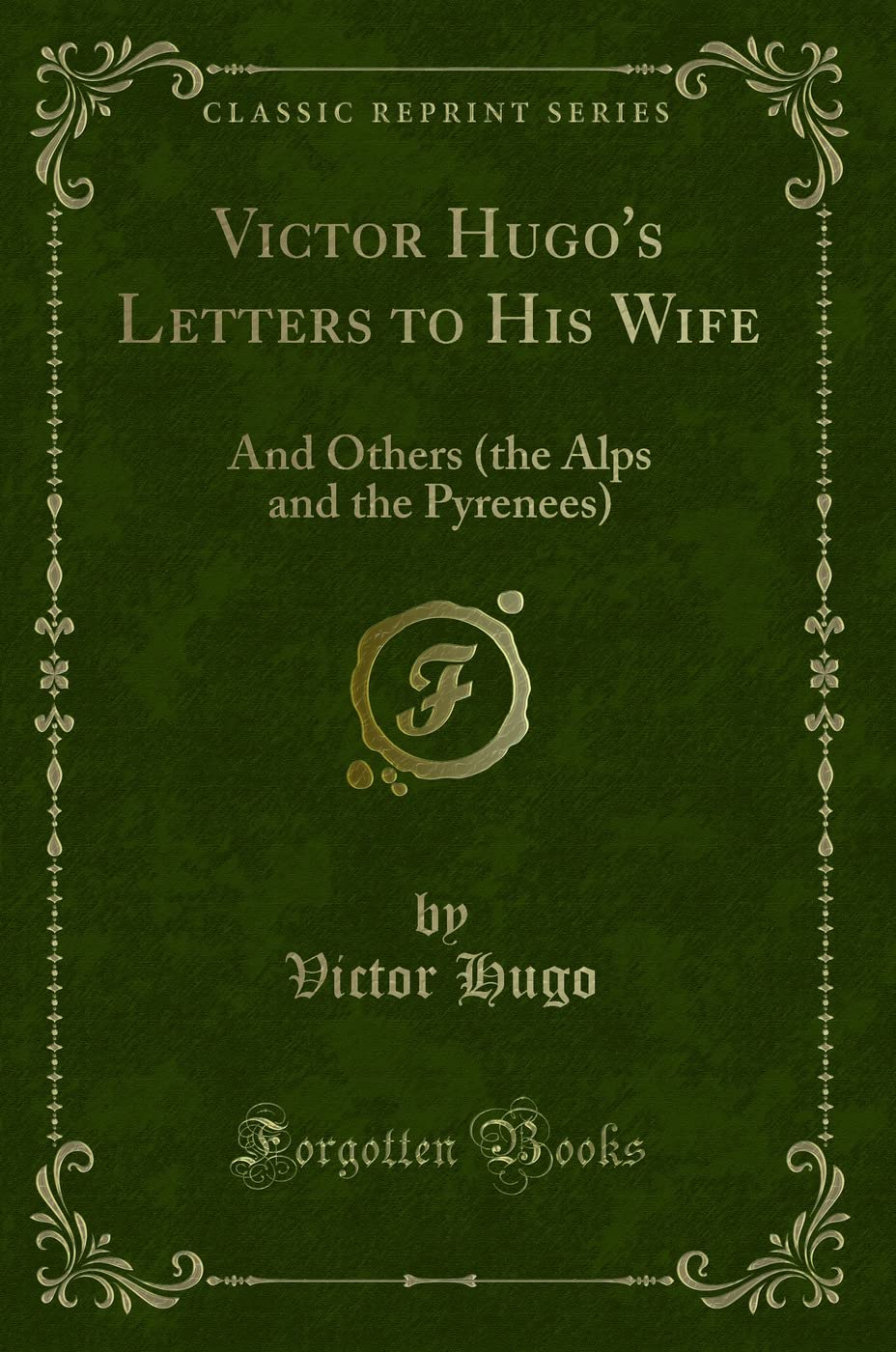 Victor Hugos Letters to His Wife: And Others (the Alps and the Pyrenees) (Classic Reprint)