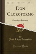 Don Cloroformo: Comedia en Tres Actos (Classic Reprint)